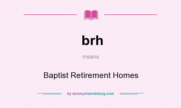 What does brh mean? It stands for Baptist Retirement Homes