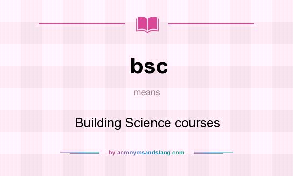 What does bsc mean? It stands for Building Science courses