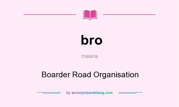What does bro mean? It stands for Boarder Road Organisation