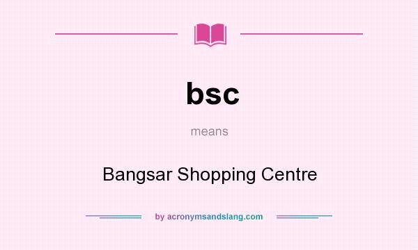 What does bsc mean? It stands for Bangsar Shopping Centre
