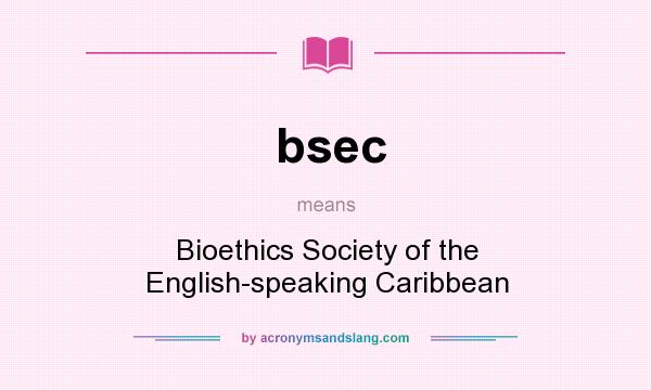 What does bsec mean? It stands for Bioethics Society of the English-speaking Caribbean