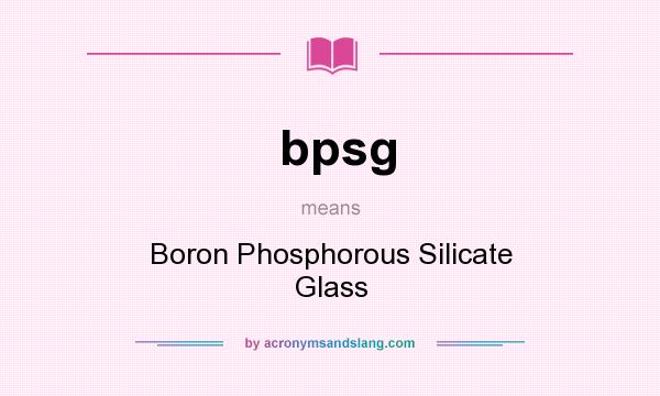 What does bpsg mean? It stands for Boron Phosphorous Silicate Glass