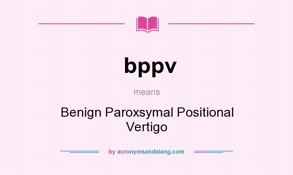 What does bppv mean? It stands for Benign Paroxsymal Positional Vertigo