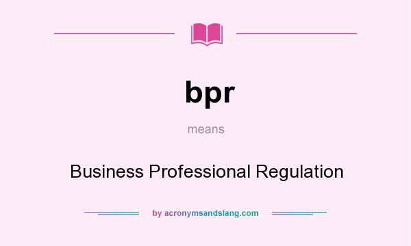 What does bpr mean? It stands for Business Professional Regulation