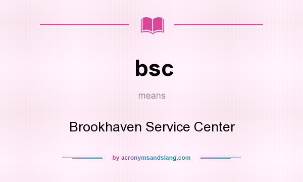 What does bsc mean? It stands for Brookhaven Service Center