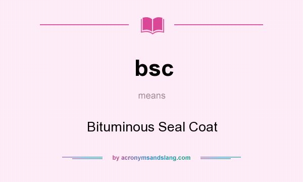 What does bsc mean? It stands for Bituminous Seal Coat