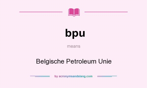 What does bpu mean? It stands for Belgische Petroleum Unie