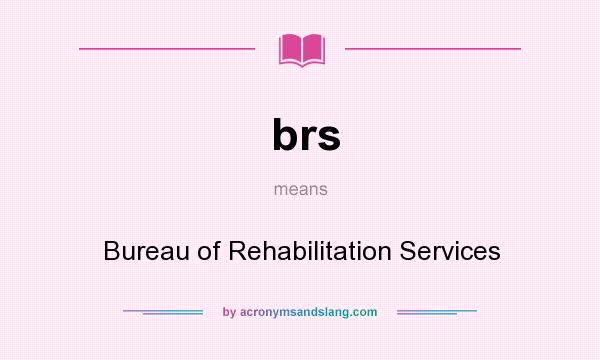 What does brs mean? It stands for Bureau of Rehabilitation Services