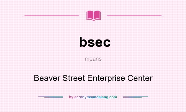 What does bsec mean? It stands for Beaver Street Enterprise Center