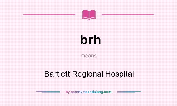 What does brh mean? It stands for Bartlett Regional Hospital