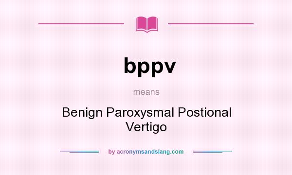 What does bppv mean? It stands for Benign Paroxysmal Postional Vertigo