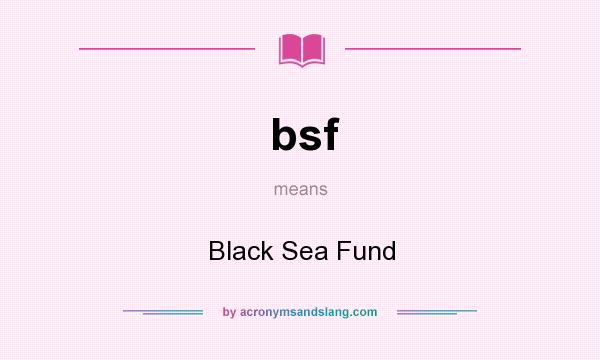 What does bsf mean? It stands for Black Sea Fund