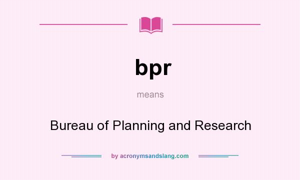 What does bpr mean? It stands for Bureau of Planning and Research
