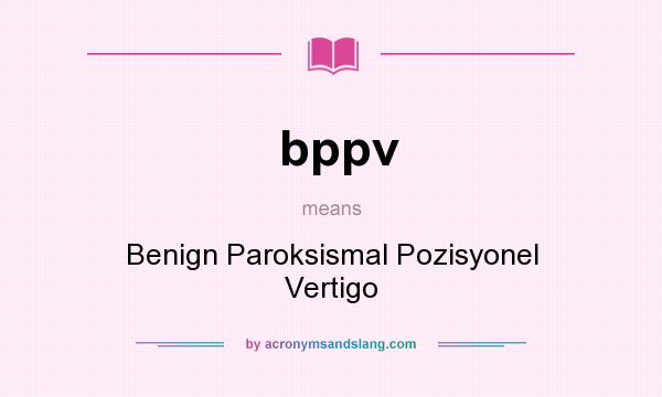 What does bppv mean? It stands for Benign Paroksismal Pozisyonel Vertigo
