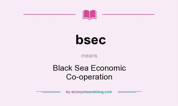 What does bsec mean? It stands for Black Sea Economic Co-operation