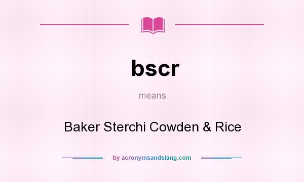 What does bscr mean? It stands for Baker Sterchi Cowden & Rice