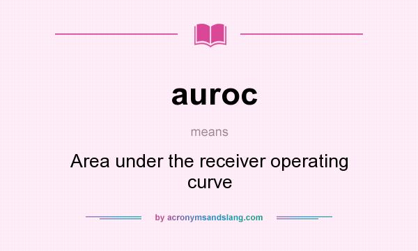 What does auroc mean? It stands for Area under the receiver operating curve