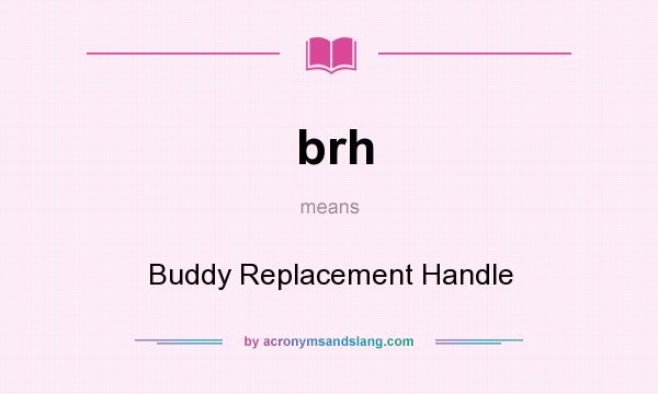 What does brh mean? It stands for Buddy Replacement Handle