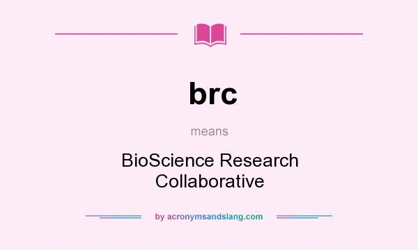 What does brc mean? It stands for BioScience Research Collaborative
