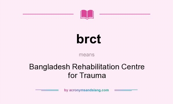 What does brct mean? It stands for Bangladesh Rehabilitation Centre for Trauma