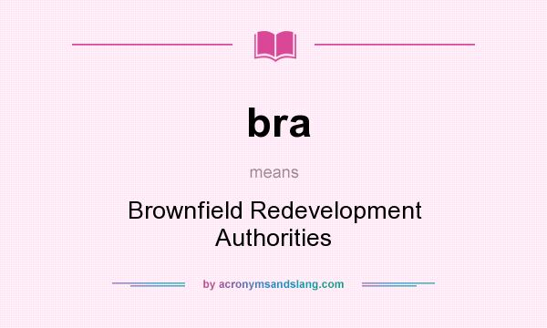What does bra mean? It stands for Brownfield Redevelopment Authorities