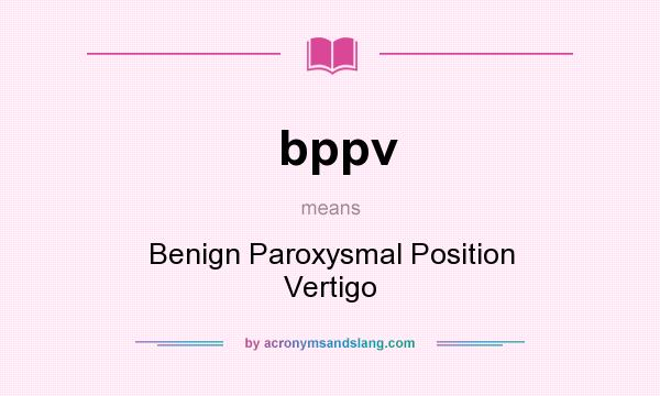 What does bppv mean? It stands for Benign Paroxysmal Position Vertigo