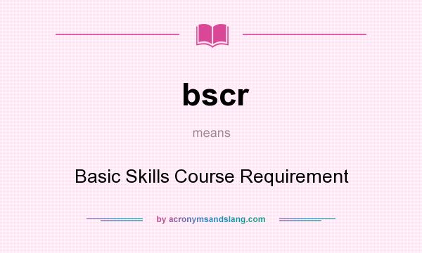 What does bscr mean? It stands for Basic Skills Course Requirement