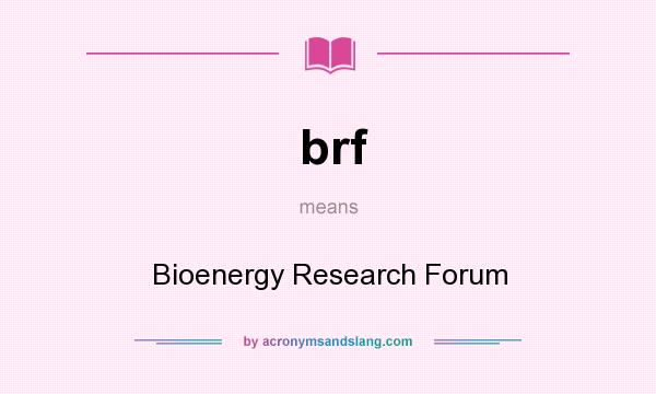 What does brf mean? It stands for Bioenergy Research Forum