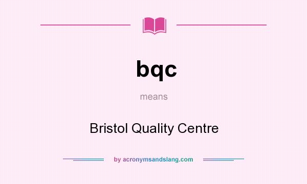 What does bqc mean? It stands for Bristol Quality Centre