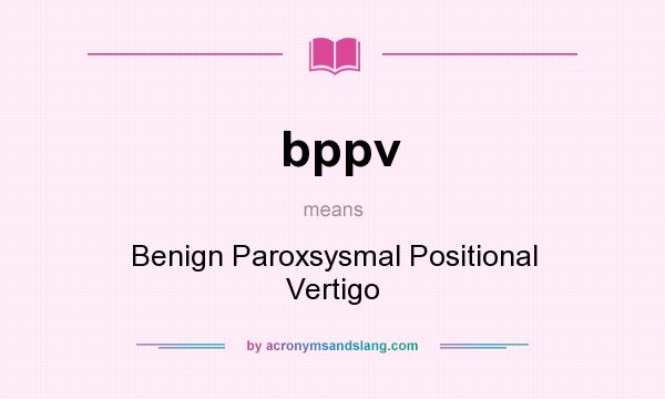 What does bppv mean? It stands for Benign Paroxsysmal Positional Vertigo