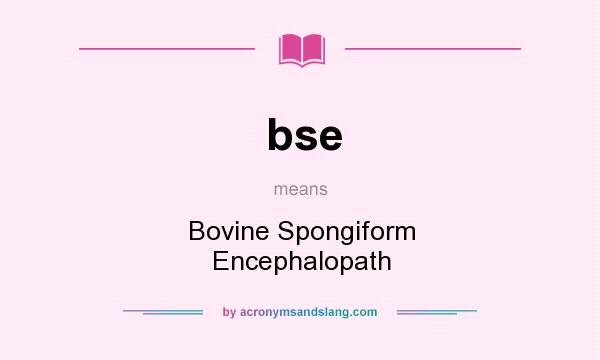 What does bse mean? It stands for Bovine Spongiform Encephalopath
