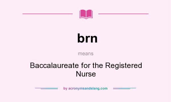 What does brn mean? It stands for Baccalaureate for the Registered Nurse