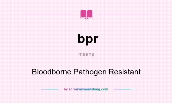 What does bpr mean? It stands for Bloodborne Pathogen Resistant