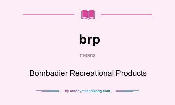 What does brp mean? It stands for Bombadier Recreational Products