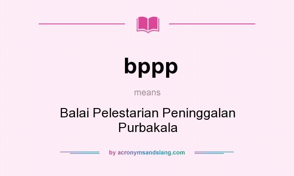 What does bppp mean? It stands for Balai Pelestarian Peninggalan Purbakala