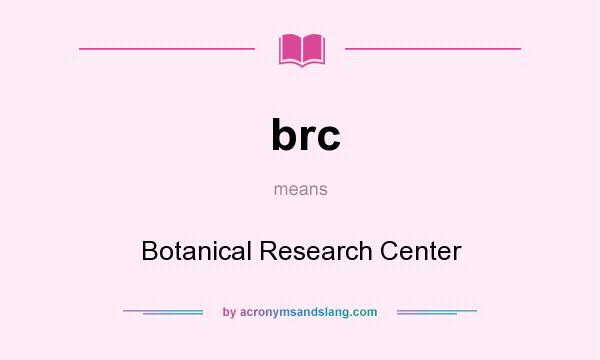 What does brc mean? It stands for Botanical Research Center