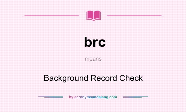 What does brc mean? It stands for Background Record Check
