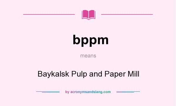 What does bppm mean? It stands for Baykalsk Pulp and Paper Mill