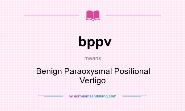 What does bppv mean? It stands for Benign Paraoxysmal Positional Vertigo