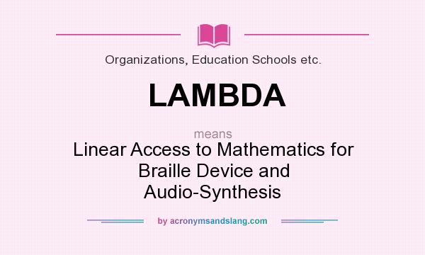 What does LAMBDA mean? It stands for Linear Access to Mathematics for Braille Device and Audio-Synthesis