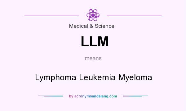 What does LLM mean? It stands for Lymphoma-Leukemia-Myeloma