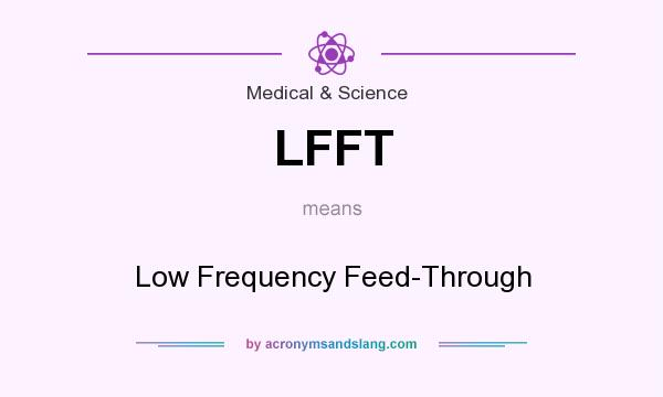 What does LFFT mean? It stands for Low Frequency Feed-Through