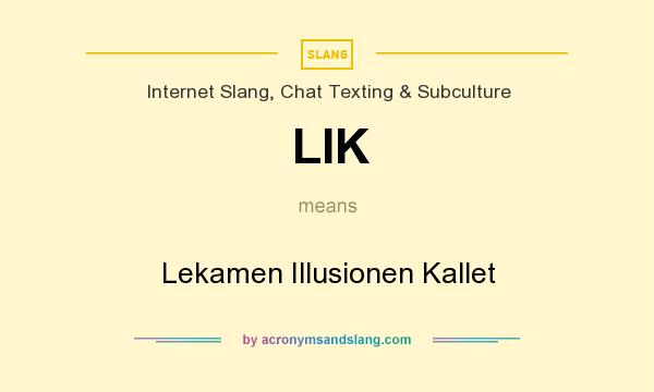 What does LIK mean? It stands for Lekamen Illusionen Kallet