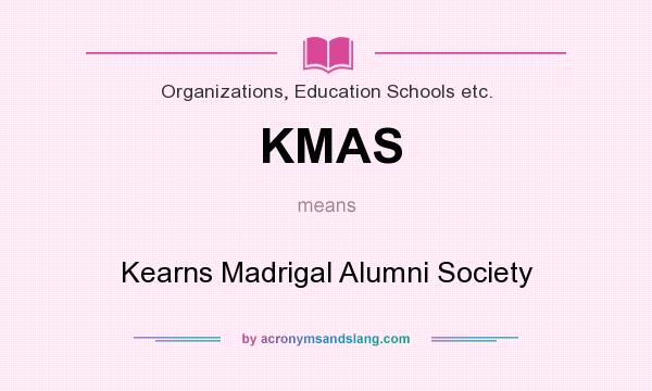 What does KMAS mean? It stands for Kearns Madrigal Alumni Society