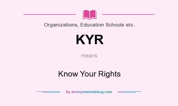 What does KYR mean? It stands for Know Your Rights