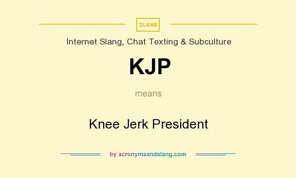 What does KJP mean? It stands for Knee Jerk President