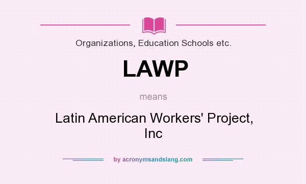 What does LAWP mean? It stands for Latin American Workers` Project, Inc