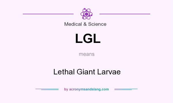 What does LGL mean? It stands for Lethal Giant Larvae