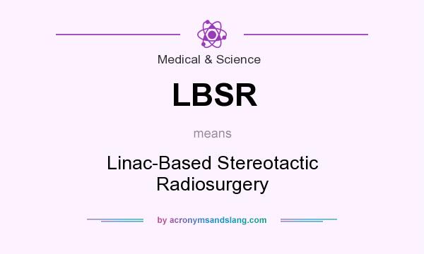 What does LBSR mean? It stands for Linac-Based Stereotactic Radiosurgery
