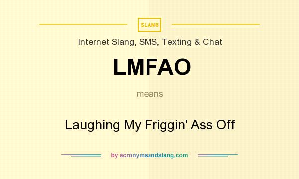What does LMFAO mean? It stands for Laughing My Friggin` Ass Off
